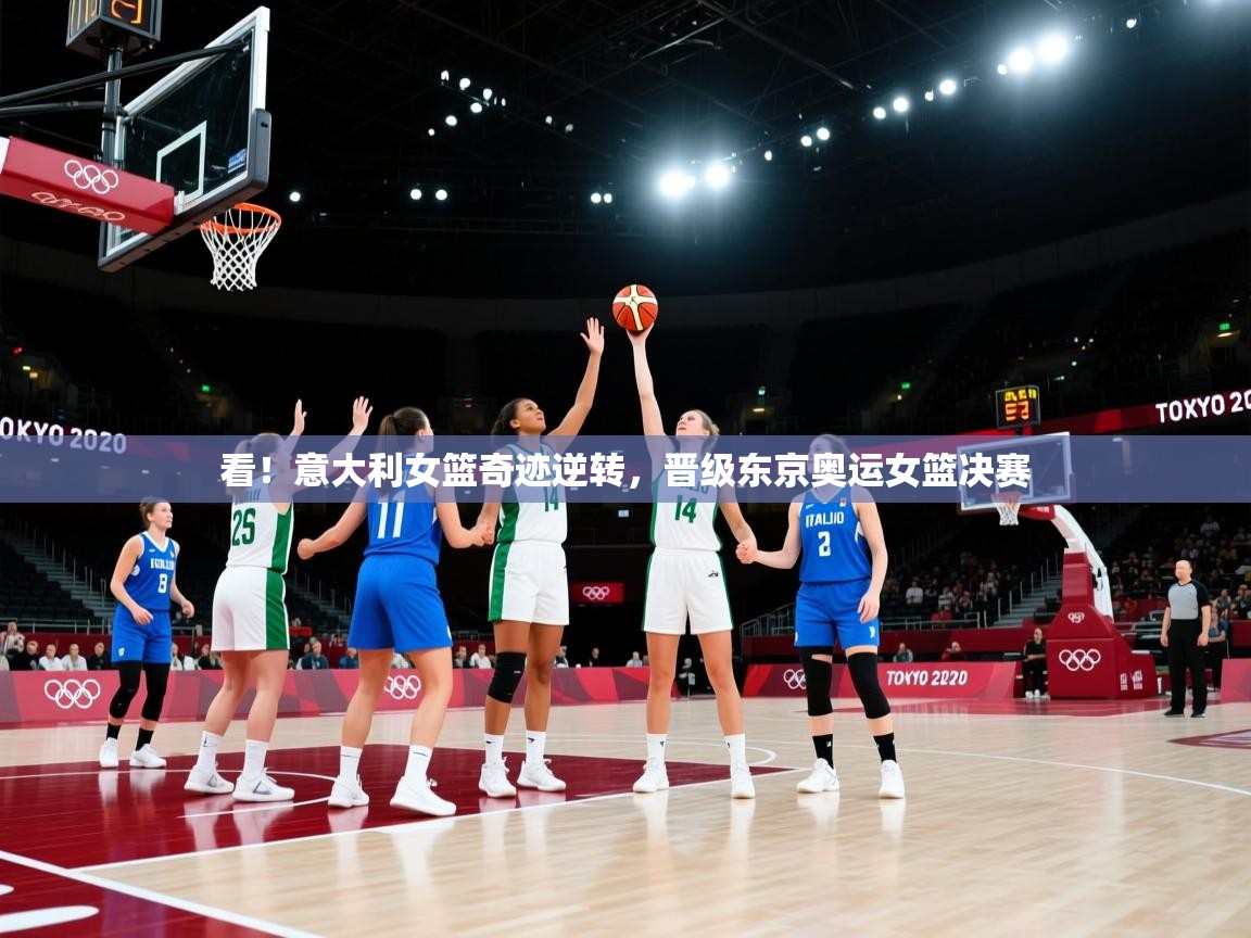 看!意大利女篮奇迹逆转,晋级东京奥运女篮决赛 第1张