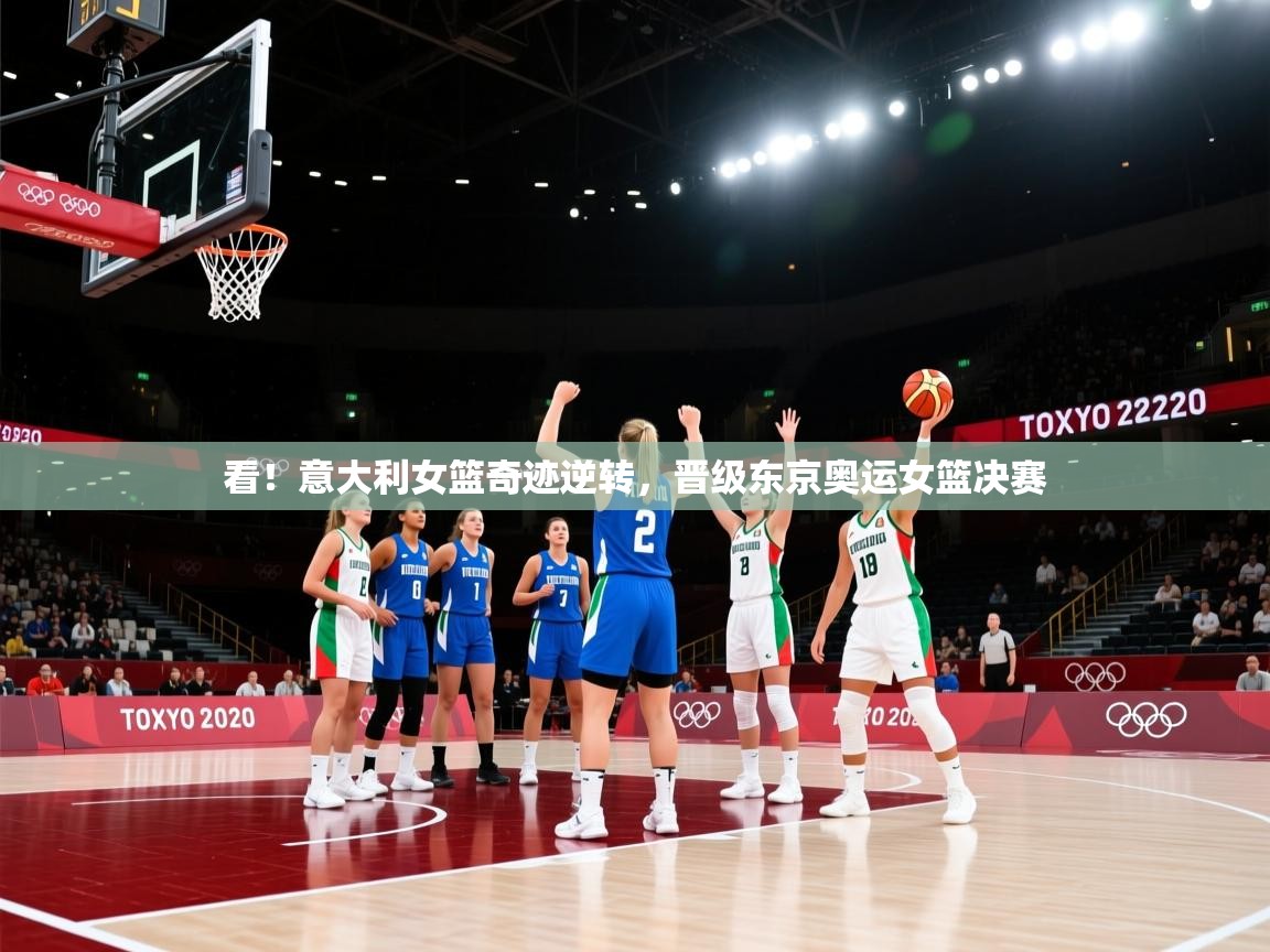 看!意大利女篮奇迹逆转,晋级东京奥运女篮决赛 第2张