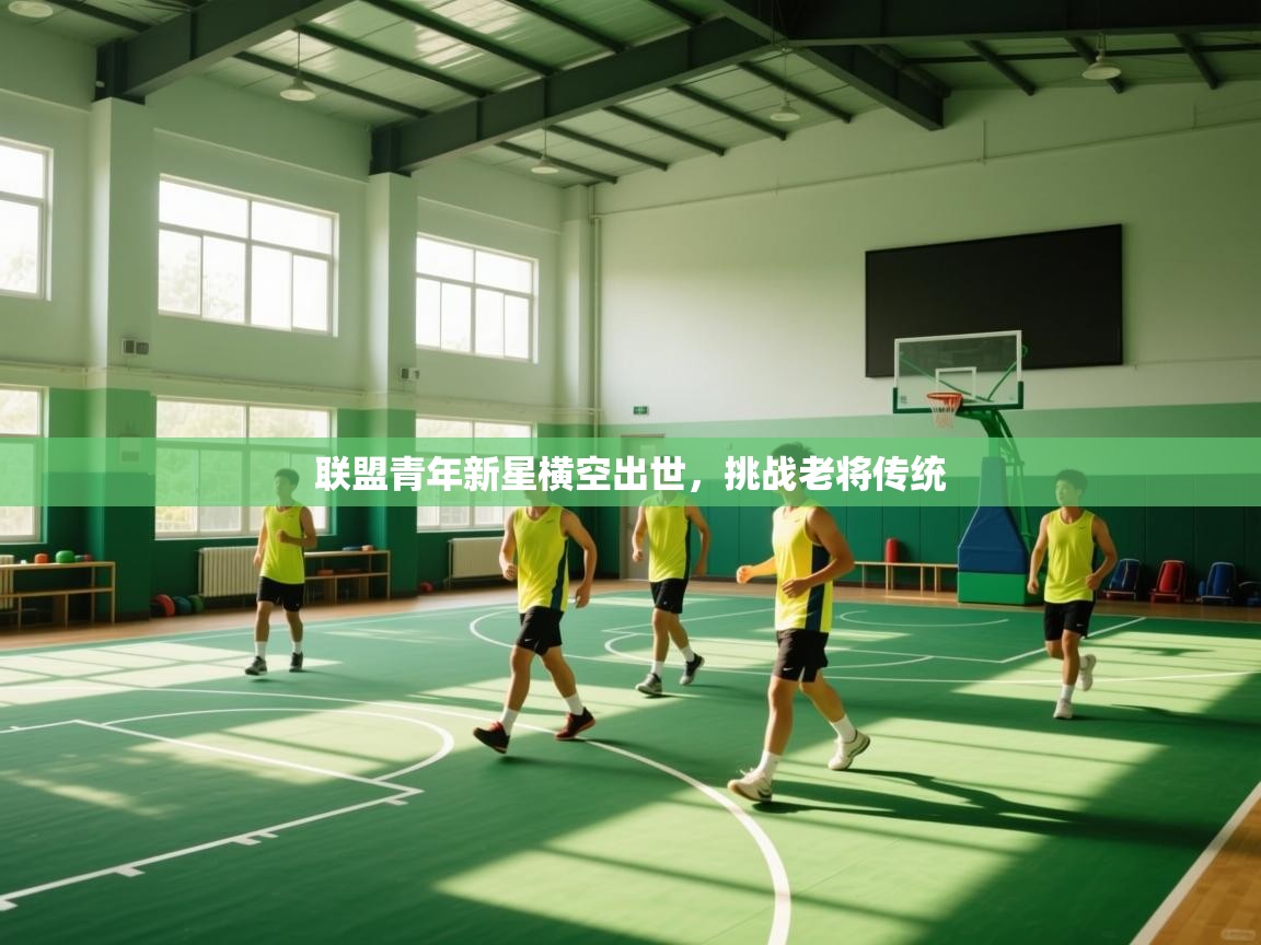 联盟青年新星横空出世，挑战老将传统  第1张