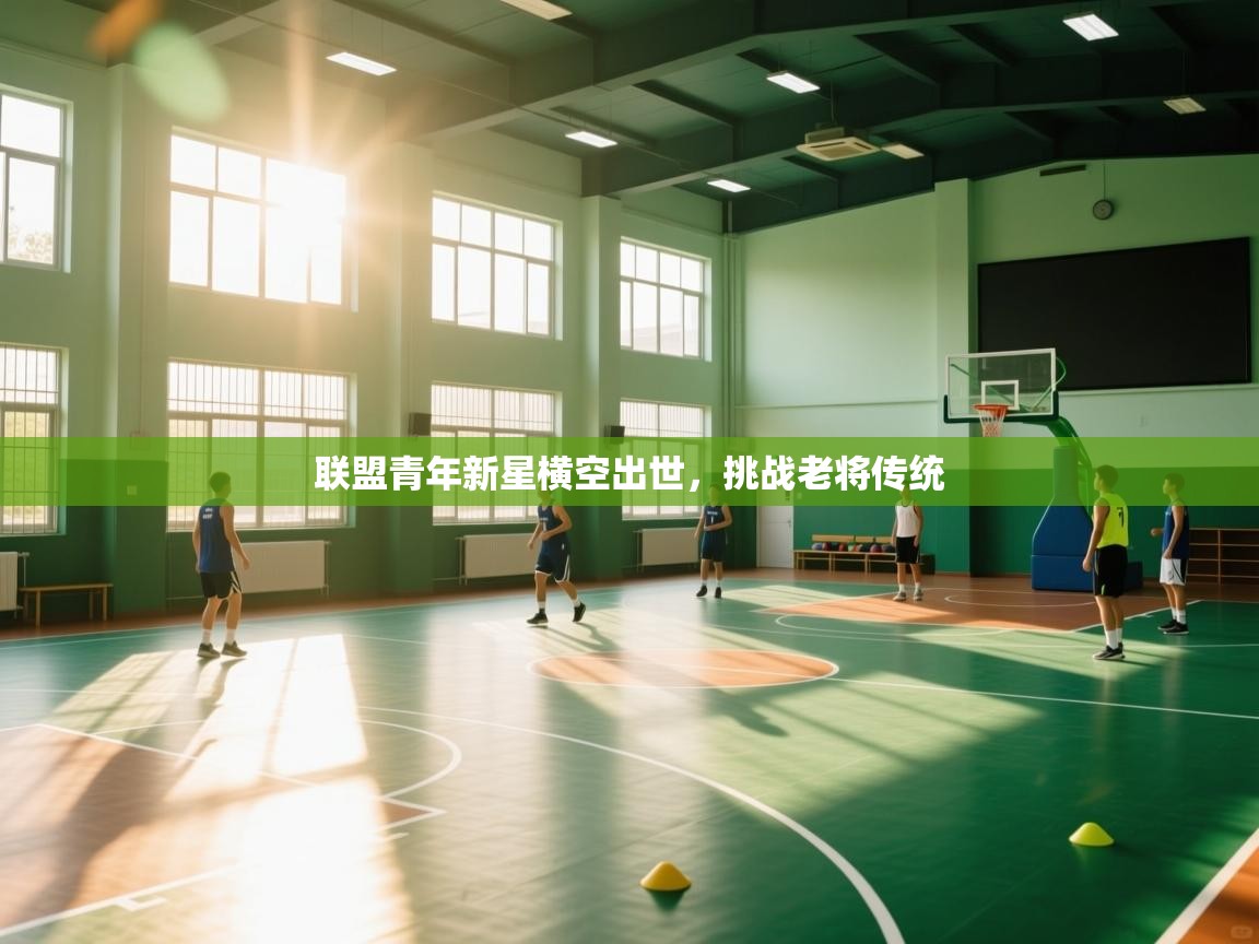 联盟青年新星横空出世，挑战老将传统  第2张